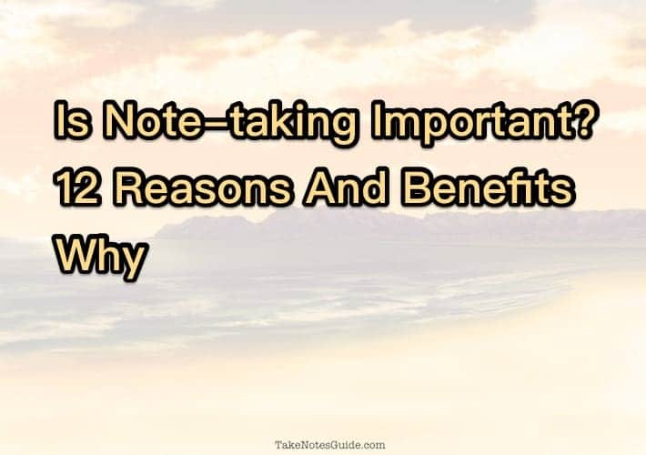 Is Note taking Important 12 Reasons And Benefits Why